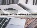廊坊连线小程序制作软件（连线应用是什么软件）