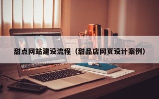 廊坊甜点网站建设流程（甜品店网页设计案例）