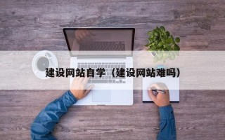 廊坊建设网站自学（建设网站难吗）