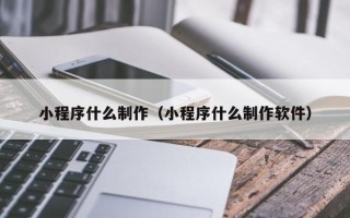 廊坊小程序什么制作（小程序什么制作软件）