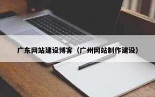 廊坊广东网站建设博客（广州网站制作建设）