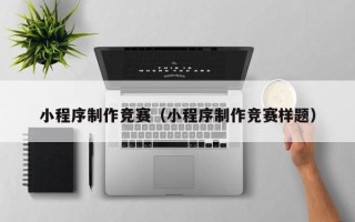 廊坊小程序制作竞赛（小程序制作竞赛样题）