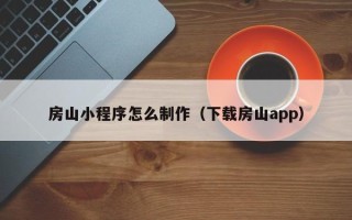 廊坊房山小程序怎么制作（下载房山app）
