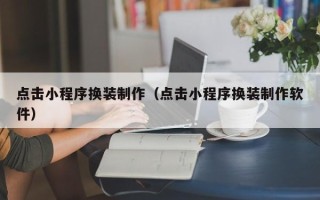 廊坊点击小程序换装制作（点击小程序换装制作软件）