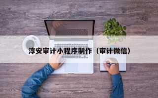 廊坊淳安审计小程序制作（审计微信）