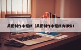 廊坊美图制作小程序（美图制作小程序有哪些）