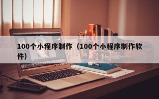 廊坊100个小程序制作（100个小程序制作软件）