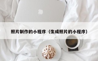 廊坊照片制作的小程序（生成照片的小程序）