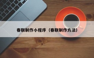 廊坊春联制作小程序（春联制作方法）
